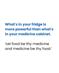 Quote graphic that reads, “What’s in your fridge is more powerful than what’s in your medicine cabinet,” followed by “Let food be thy medicine and medicine be thy food.”